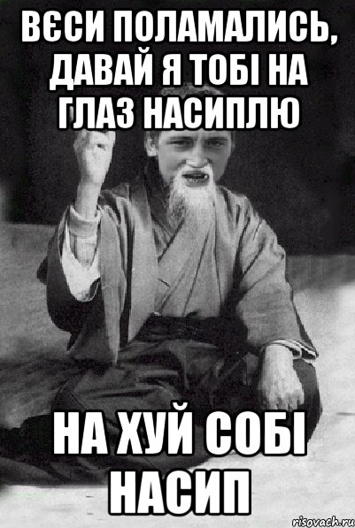 Вєси поламались, давай я тобі на глаз насиплю на хуй собі насип, Мем Мудрий паца