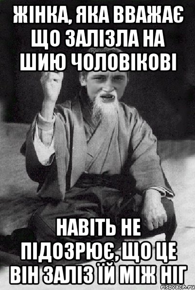 Жінка, яка вважає що залізла на шию чоловікові навіть не підозрює, що це він заліз їй між ніг