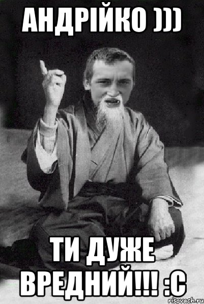 Андрійко ))) ти дуже вредний!!! :с, Мем Мудрий паца