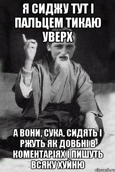 я сиджу тут і пальцем тикаю уверх а вони, сука, сидять і ржуть як довбні в коментаріях і пишуть всяку хуйню, Мем Мудрий паца