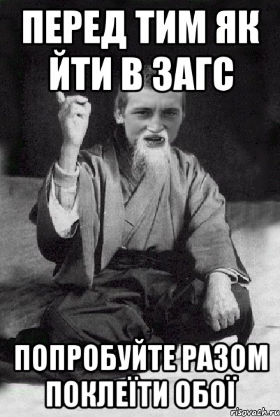перед тим як йти в загс попробуйте разом поклеїти обої, Мем Мудрий паца