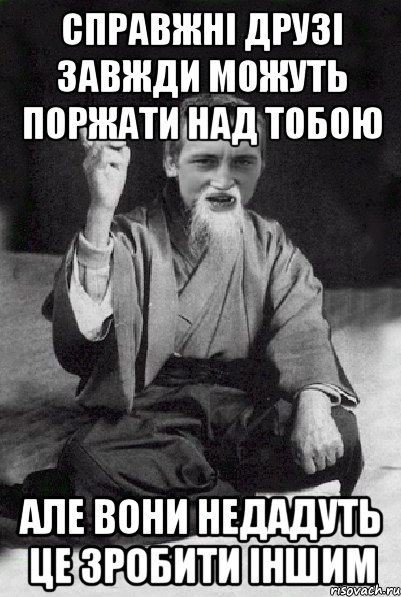Справжні друзі завжди можуть поржати над тобою але вони недадуть це зробити іншим, Мем Мудрий паца