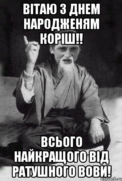 Вітаю з днем народженям коріш!! Всього найкращого від Ратушного Вови!, Мем Мудрий паца