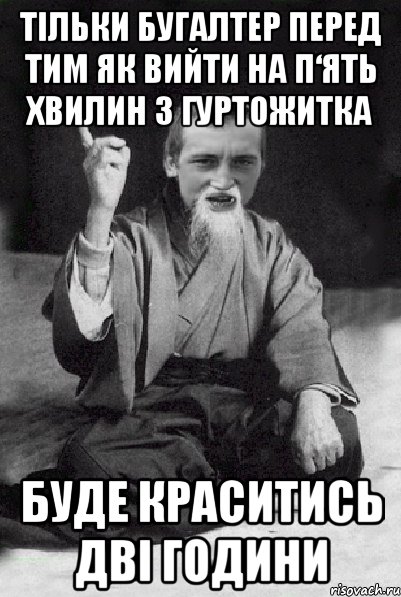тільки бугалтер перед тим як вийти на п‘ять хвилин з гуртожитка буде краситись дві години, Мем Мудрий паца
