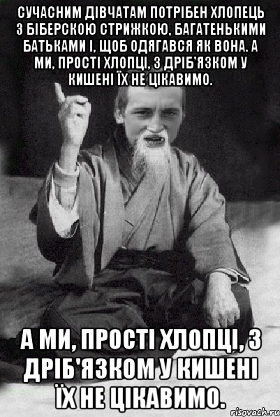 Сучасним дівчатам потрібен хлопець з біберскою стрижкою, багатенькими батьками і, щоб одягався як вона. А ми, прості хлопці, з дріб'язком у кишені їх не цікавимо. А ми, прості хлопці, з дріб'язком у кишені їх не цікавимо., Мем Мудрий паца