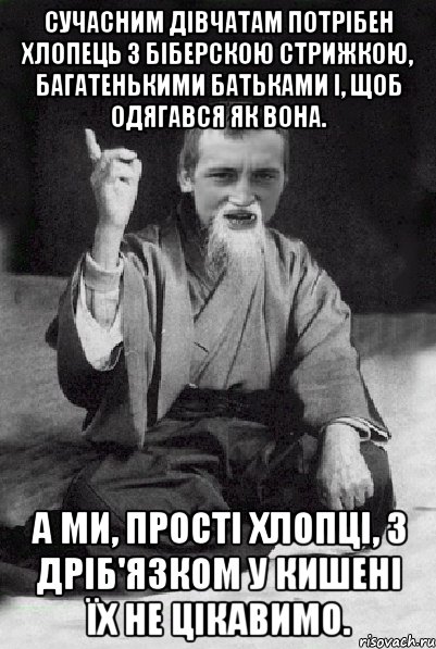 Сучасним дівчатам потрібен хлопець з біберскою стрижкою, багатенькими батьками і, щоб одягався як вона. А ми, прості хлопці, з дріб'язком у кишені їх не цікавимо., Мем Мудрий паца