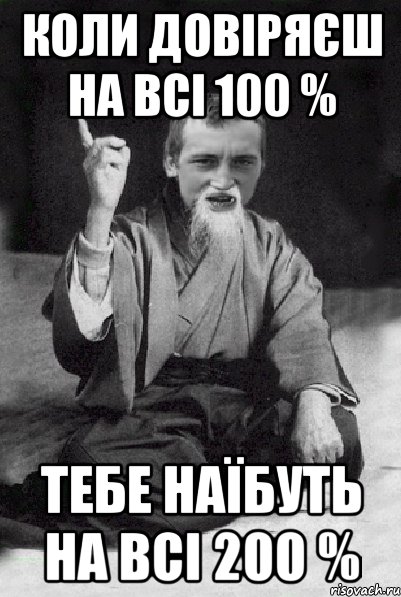 коли довіряєш на всі 100 % тебе наїбуть на всі 200 %, Мем Мудрий паца
