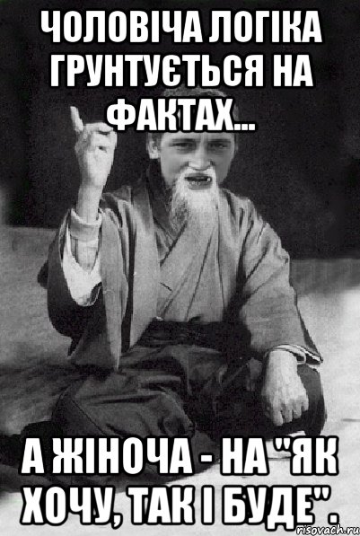 Чоловіча логіка грунтується на фактах... а жіноча - на "як хочу, так і буде"., Мем Мудрий паца