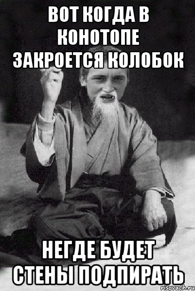 ВОТ КОГДА В КОНОТОПЕ ЗАКРОЕТСЯ КОЛОБОК НЕГДЕ БУДЕТ СТЕНЫ ПОДПИРАТЬ, Мем Мудрий паца
