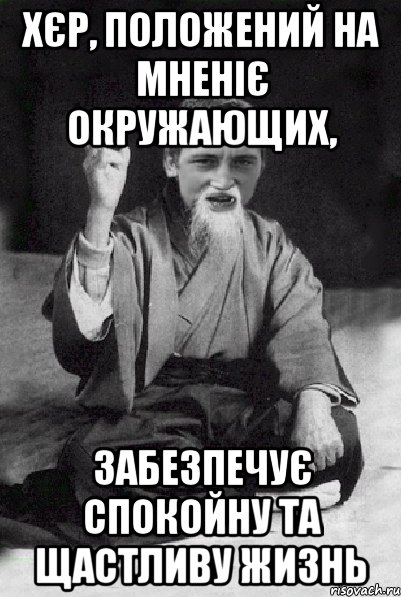 Хєр, положений на мненіє окружающих, забезпечує спокойну та щастливу жизнь, Мем Мудрий паца