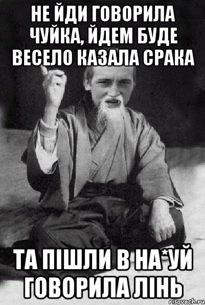 Не йди говорила чуйка, йдем буде весело казала срака Та пішли в на*уй говорила лінь, Мем Мудрий паца