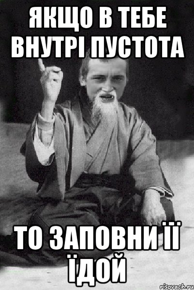 ЯКЩО В ТЕБЕ ВНУТРІ ПУСТОТА ТО ЗАПОВНИ ЇЇ ЇДОЙ, Мем Мудрий паца