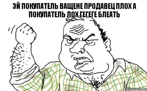 Эй покупатель ващене продавец плох а покупатель лох гегеге блеать, Комикс Мужик блеать