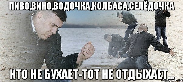 ПИВО,ВИНО,ВОДОЧКА,КОЛБАСА,СЕЛЁДОЧКА КТО НЕ БУХАЕТ-ТОТ НЕ ОТДЫХАЕТ..., Мем Мужик сыпет песок на пляже