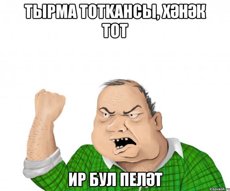 тырма тотkансы, хәнәк тот ир бул пеләт, Мем мужик