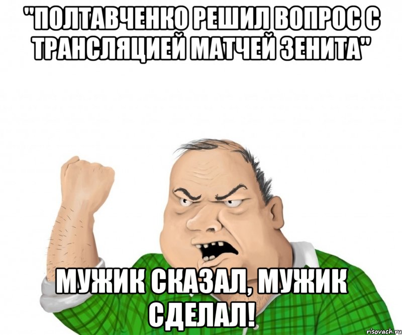 "Полтавченко решил вопрос с трансляцией матчей Зенита" МУЖИК СКАЗАЛ, МУЖИК СДЕЛАЛ!, Мем мужик