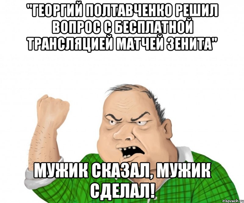 "Георгий Полтавченко решил вопрос с бесплатной трансляцией матчей Зенита" Мужик сказал, Мужик сделал!, Мем мужик