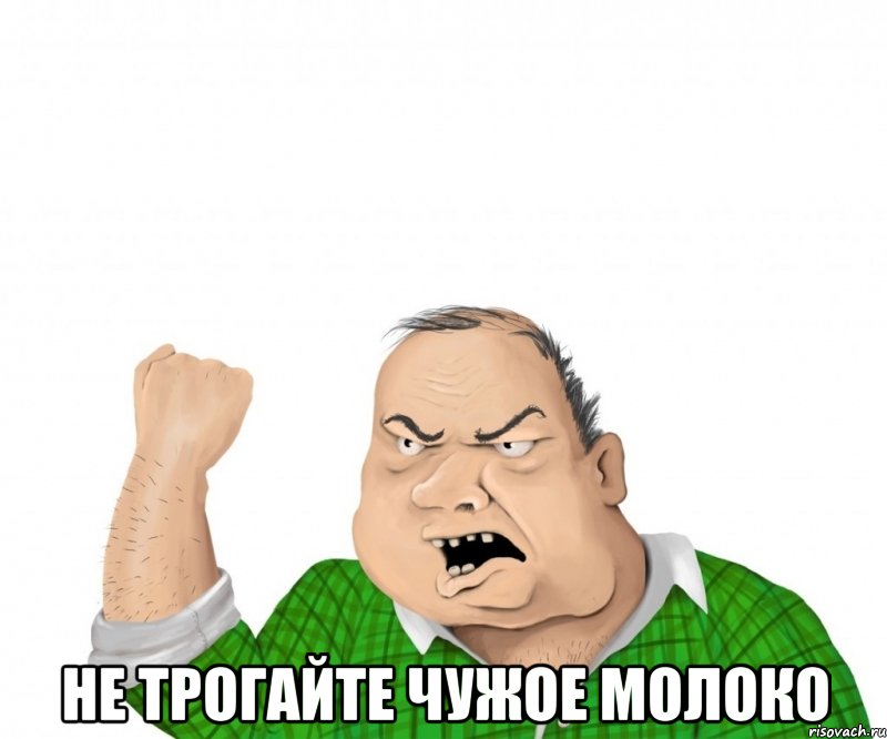  НЕ ТРОГАЙТЕ ЧУЖОЕ МОЛОКО, Мем мужик