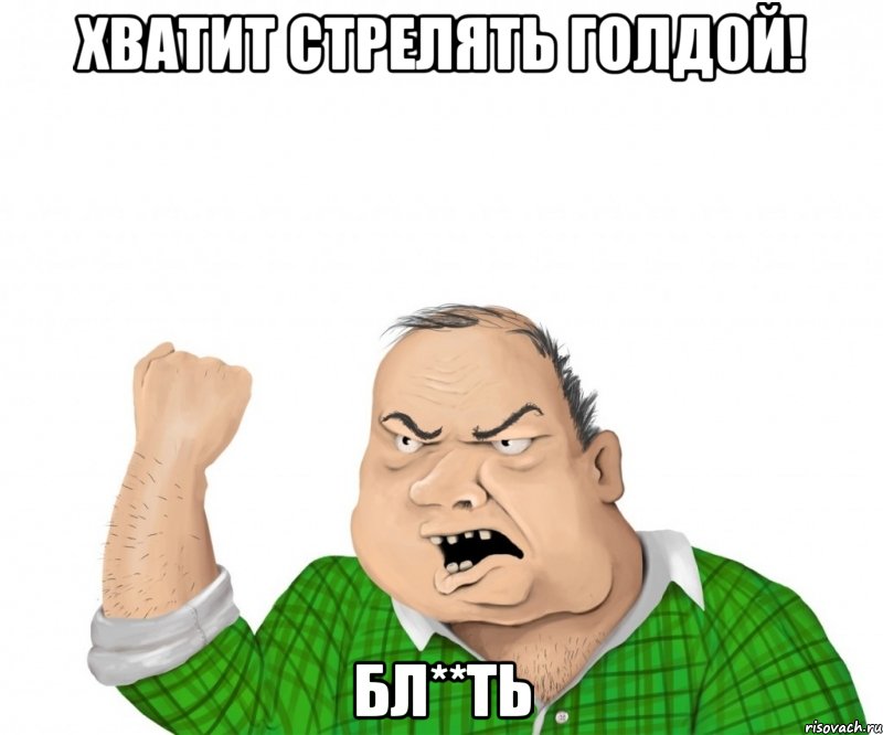 Хватит стрелять голдой! Бл**ть, Мем мужик