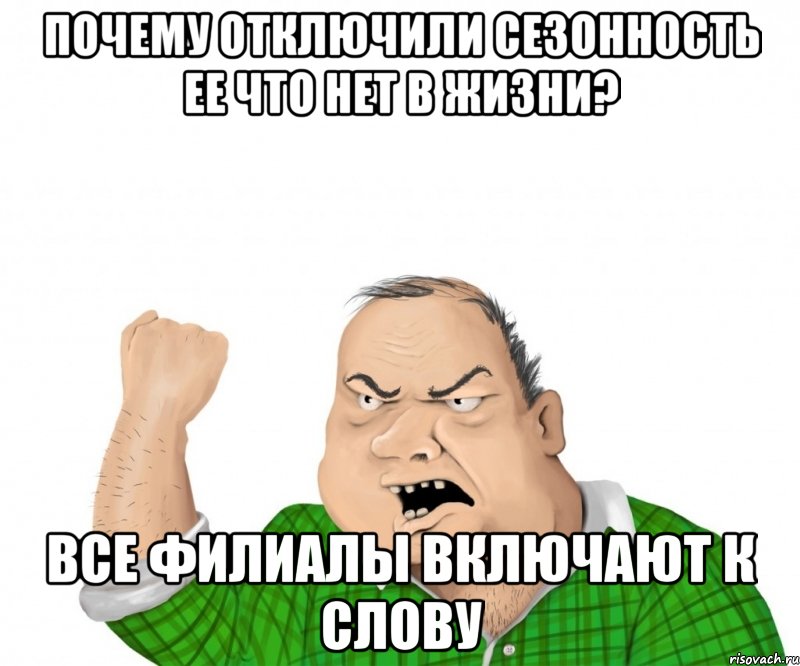 почему отключили сезонность ее что нет в жизни? все филиалы включают к слову, Мем мужик