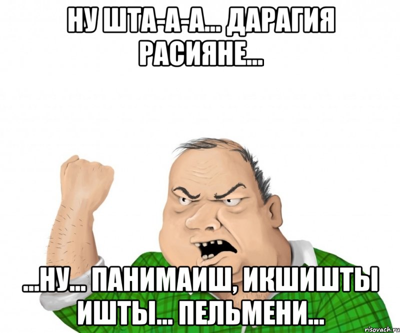 Ну шта-А-А... Дарагия расияне... ...Ну... ПАНИМАИШ, ИКШИШТЫ ИШТЫ... ПЕЛЬМЕНИ...