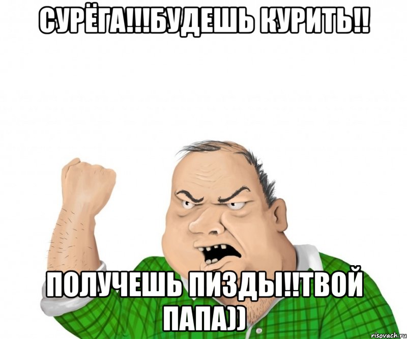 Сурёга!!!будешь курить!! получешь пизды!!твой папа)), Мем мужик