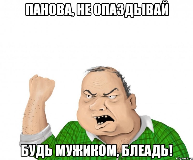 Панова, не опаздывай будь мужиком, блеадь!, Мем мужик