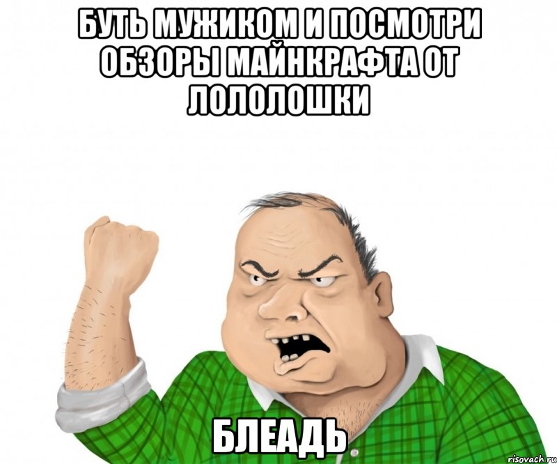 буть мужиком и посмотри обзоры майнкрафта от лололошки блеадь, Мем мужик