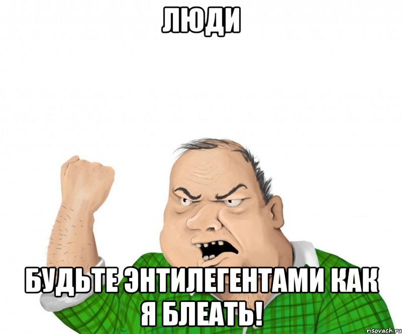 Люди Будьте энтилегентами как Я блеать!, Мем мужик