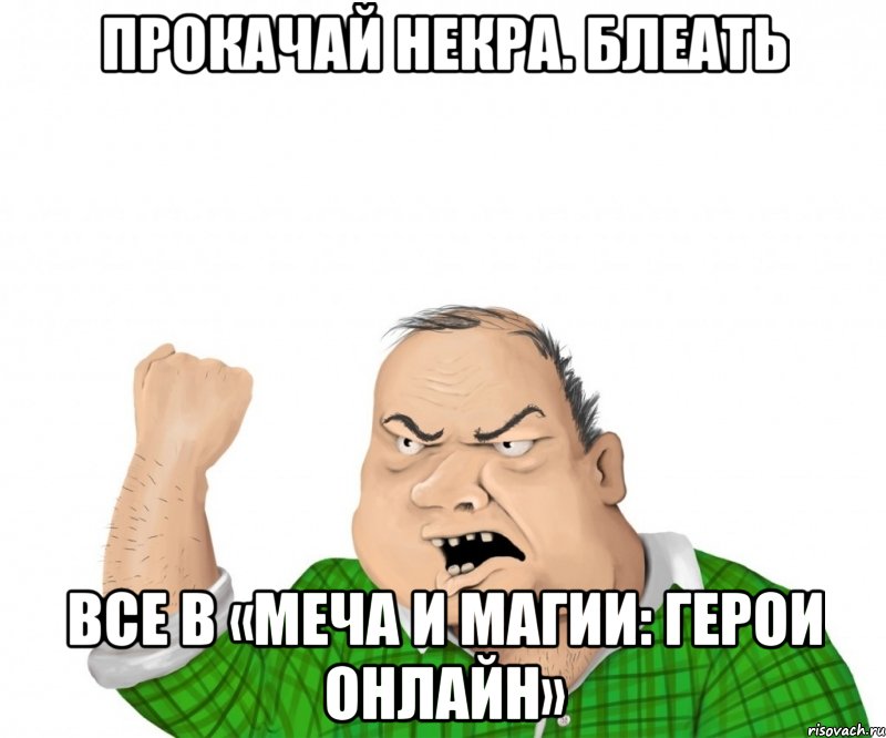 Прокачай некра. Блеать Все в «Меча и Магии: Герои Онлайн», Мем мужик