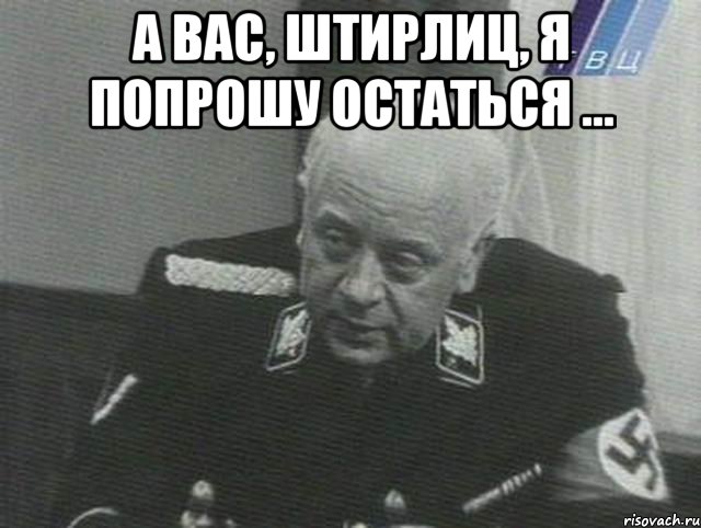 А Вас, Штирлиц, я попрошу Остаться ... , Мем Мюллер