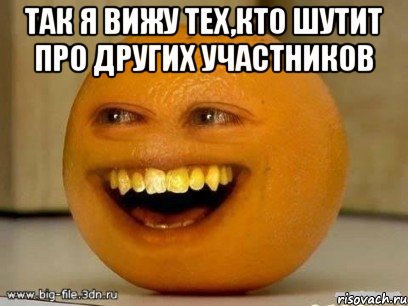 Так я вижу тех,кто шутит про других участников , Мем Надоедливый апельсин