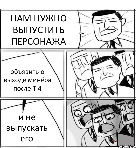 НАМ НУЖНО ВЫПУСТИТЬ ПЕРСОНАЖА объявить о выходе минёра после TI4 и не выпускать его