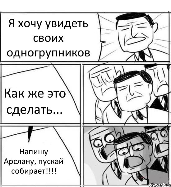 Я хочу увидеть своих одногрупников Как же это сделать... Напишу Арслану, пускай собирает!!!!