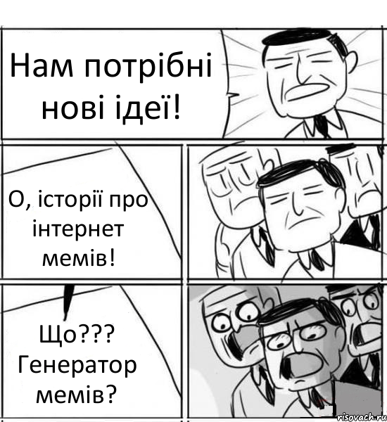 Нам потрібні нові ідеї! О, історії про інтернет мемів! Що??? Генератор мемів?