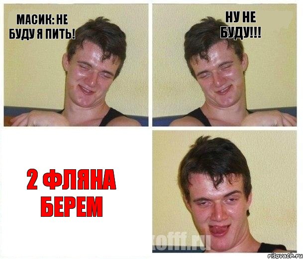 масик: не буду я пить! ну не буду!!! 2 фляна берем