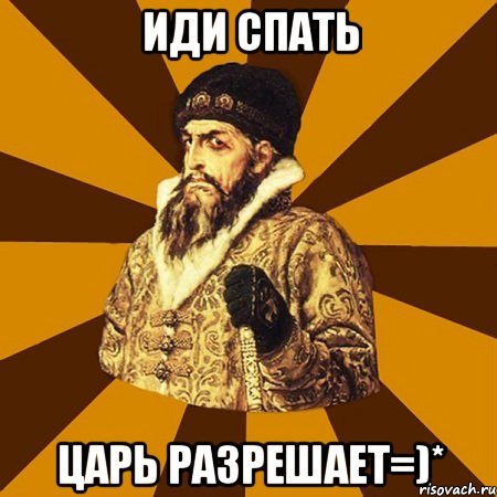 иди спать царь разрешает=)*, Мем Не царское это дело