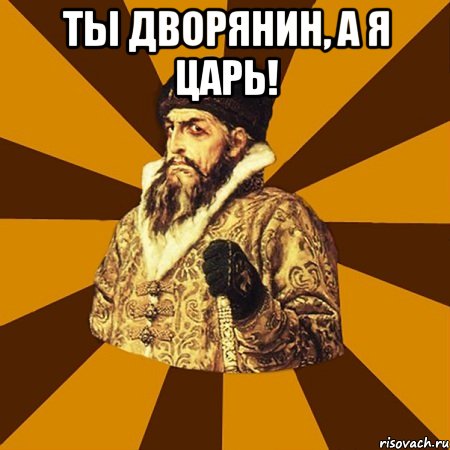 Ты дворянин, а я царь! , Мем Не царское это дело