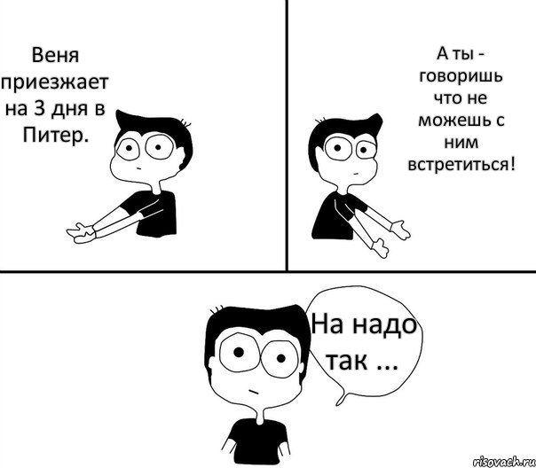 Веня приезжает на 3 дня в Питер. А ты - говоришь что не можешь с ним встретиться! На надо так ..., Комикс Не надо так (парень)