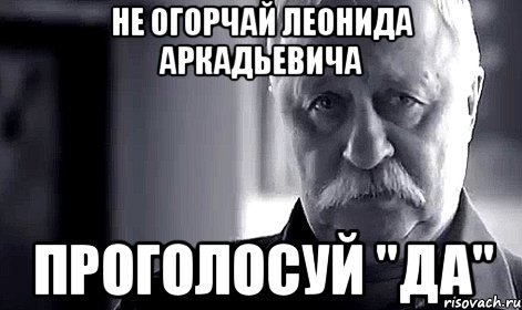 Не огорчай Леонида Аркадьевича проголосуй "ДА", Мем Не огорчай Леонида Аркадьевича