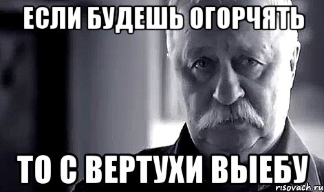 если будешь огорчять то с вертухи выебу, Мем Не огорчай Леонида Аркадьевича