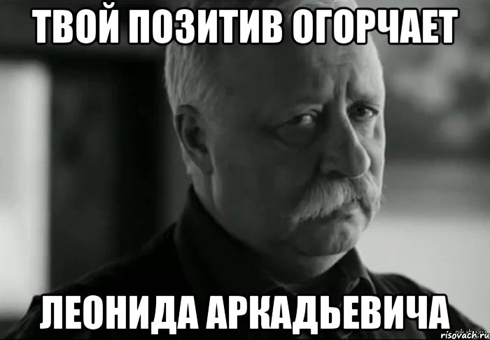 Твой позитив огорчает Леонида Аркадьевича, Мем Не расстраивай Леонида Аркадьевича