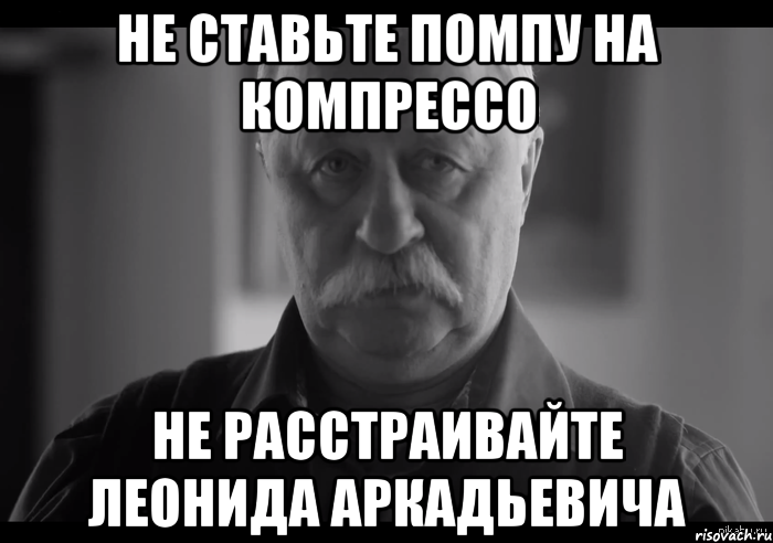 Не ставьте помпу на компрессо Не расстраивайте Леонида Аркадьевича, Мем Не огорчай Леонида Аркадьевича