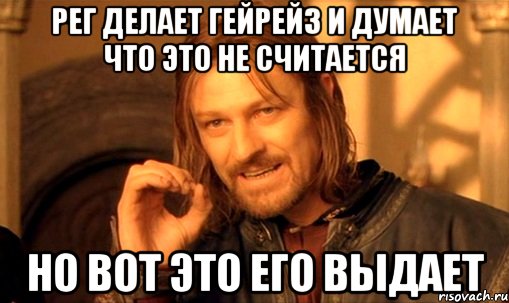 рег делает гейрейз и думает что это не считается но вот это его выдает, Мем Нельзя просто так взять и (Боромир мем)