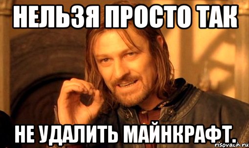 Нельзя просто так Не удалить майнкрафт., Мем Нельзя просто так взять и (Боромир мем)