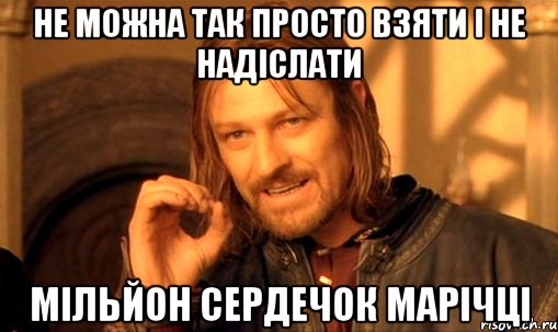 Не можна так просто взяти і не надіслати мільйон сердечок Марічці, Мем Нельзя просто так взять и (Боромир мем)