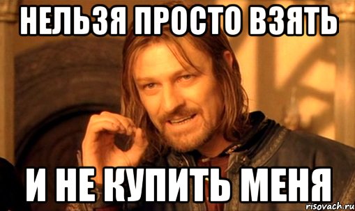 Нельзя просто взять и не купить меня, Мем Нельзя просто так взять и (Боромир мем)