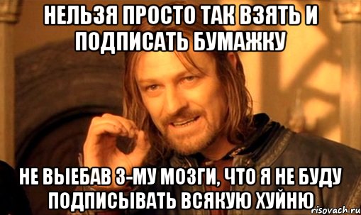 НЕЛЬЗЯ ПРОСТО ТАК ВЗЯТЬ И ПОДПИСАТЬ БУМАЖКУ НЕ ВЫЕБАВ 3-МУ МОЗГИ, ЧТО Я НЕ БУДУ ПОДПИСЫВАТЬ ВСЯКУЮ ХУЙНЮ, Мем Нельзя просто так взять и (Боромир мем)