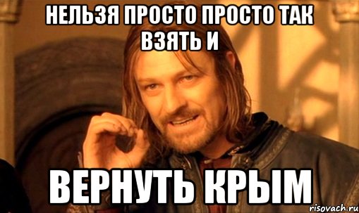 нельзя просто просто так взять и вернуть крым, Мем Нельзя просто так взять и (Боромир мем)