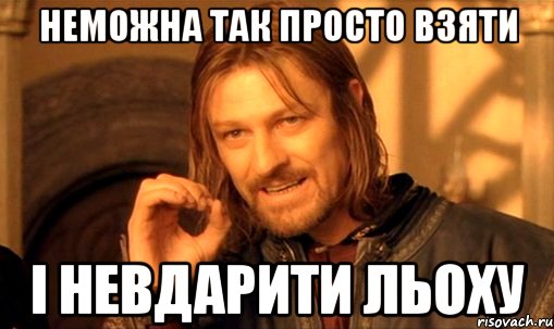 неможна так просто взяти і невдарити льоху, Мем Нельзя просто так взять и (Боромир мем)